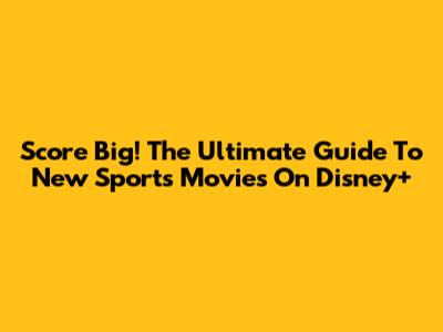 Score Big! The Ultimate Guide To New Sports Movies On Disney+