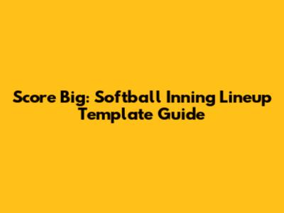 Score Big: Softball Inning Lineup Template Guide