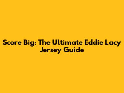 Score Big: The Ultimate Eddie Lacy Jersey Guide