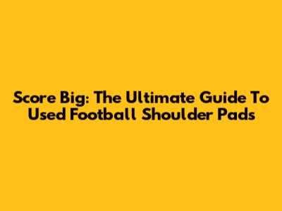 Score Big: The Ultimate Guide To Used Football Shoulder Pads