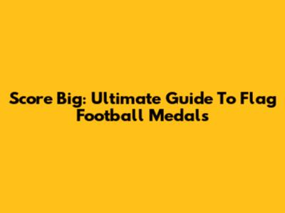 Score Big: Ultimate Guide To Flag Football Medals