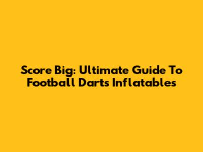 Score Big: Ultimate Guide To Football Darts Inflatables