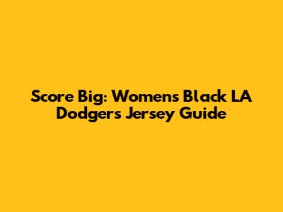 Score Big: Women's Black LA Dodgers Jersey Guide