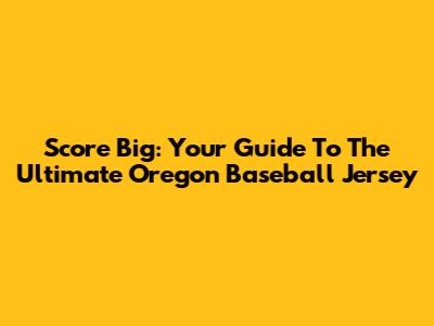 Score Big: Your Guide To The Ultimate Oregon Baseball Jersey