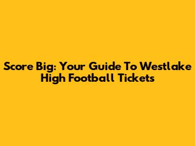 Score Big: Your Guide To Westlake High Football Tickets
