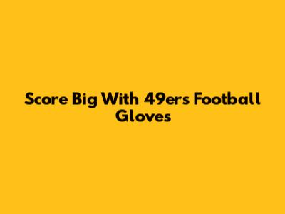 Score Big With 49ers Football Gloves