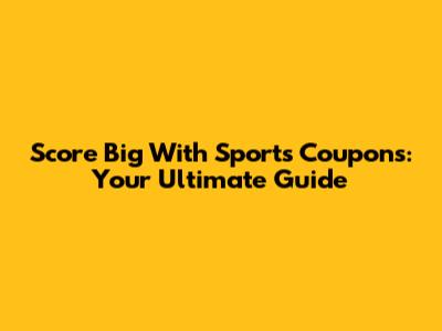 Score Big With Sports Coupons: Your Ultimate Guide
