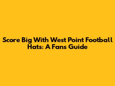 Score Big With West Point Football Hats: A Fan's Guide