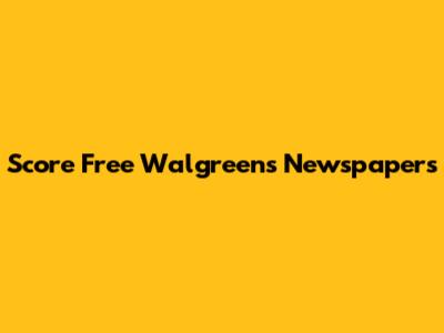 Score Free Walgreens Newspapers