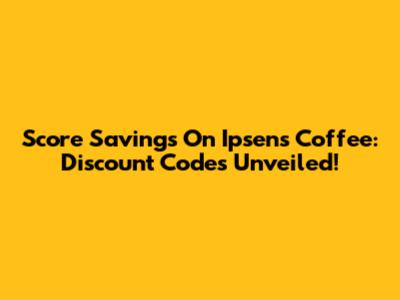 Score Savings On Ipsen's Coffee: Discount Codes Unveiled!