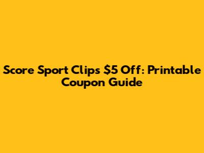 Score Sport Clips $5 Off: Printable Coupon Guide