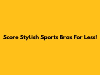 Score Stylish Sports Bras For Less!