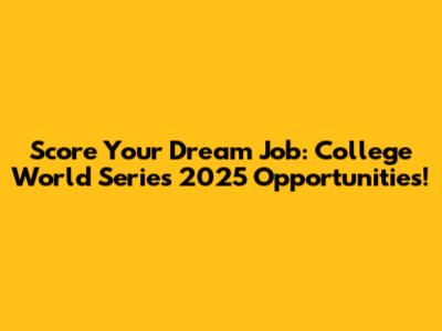 Score Your Dream Job: College World Series 2025 Opportunities!