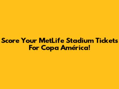 Score Your MetLife Stadium Tickets For Copa América!