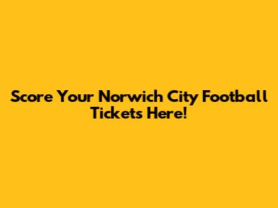 Score Your Norwich City Football Tickets Here!