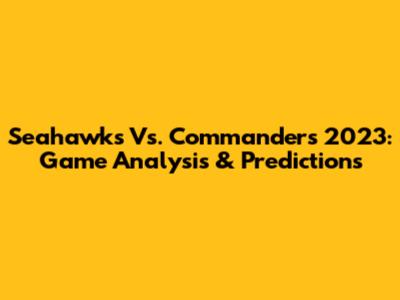 Seahawks Vs. Commanders 2023: Game Analysis & Predictions