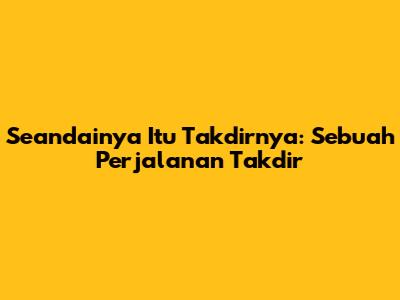 Seandainya Itu Takdirnya: Sebuah Perjalanan Takdir