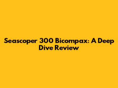Seascoper 300 Bicompax: A Deep Dive Review