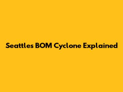 Seattle's BOM Cyclone Explained