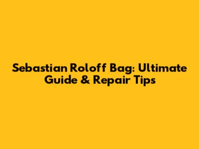 Sebastian Roloff Bag: Ultimate Guide & Repair Tips
