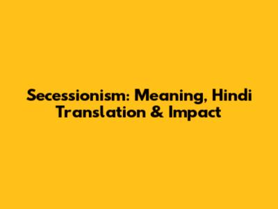 Secessionism: Meaning, Hindi Translation & Impact