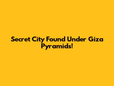 Secret City Found Under Giza Pyramids!