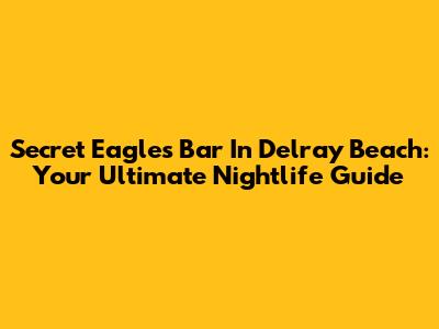 Secret Eagles Bar In Delray Beach: Your Ultimate Nightlife Guide