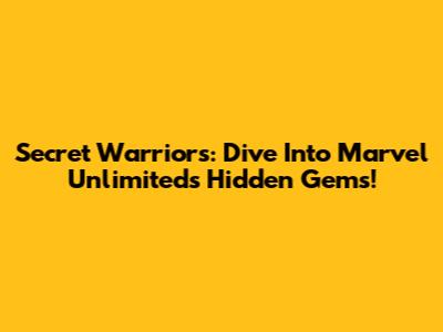 Secret Warriors: Dive Into Marvel Unlimited's Hidden Gems!