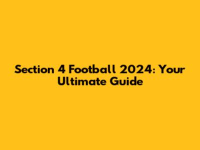 Section 4 Football 2024: Your Ultimate Guide