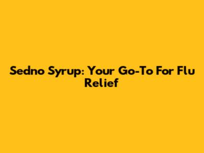 Sedno Syrup: Your Go-To For Flu Relief