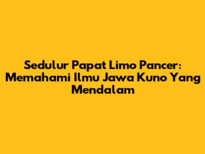 Sedulur Papat Limo Pancer: Memahami Ilmu Jawa Kuno Yang Mendalam