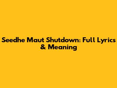 Seedhe Maut Shutdown: Full Lyrics & Meaning