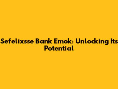 Sefelixsse Bank Emok: Unlocking Its Potential