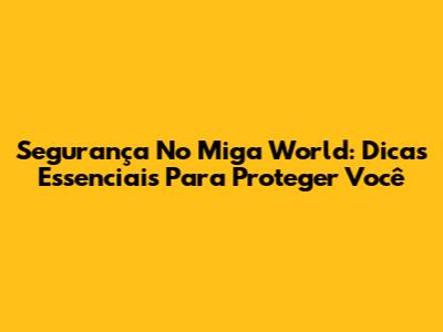 Segurança No Miga World: Dicas Essenciais Para Proteger Você