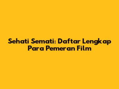 Sehati Semati: Daftar Lengkap Para Pemeran Film