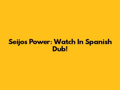 Seijo's Power: Watch In Spanish Dub!