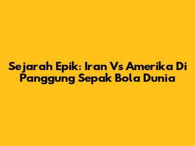 Sejarah Epik: Iran Vs Amerika Di Panggung Sepak Bola Dunia