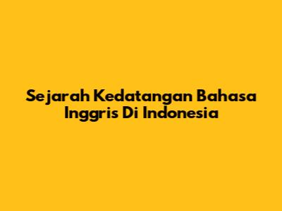 Sejarah Kedatangan Bahasa Inggris Di Indonesia
