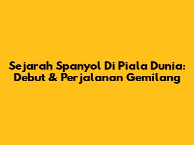 Sejarah Spanyol Di Piala Dunia: Debut & Perjalanan Gemilang
