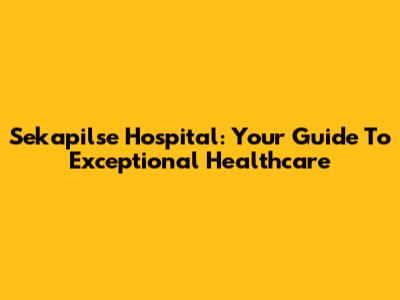 Sekapilse Hospital: Your Guide To Exceptional Healthcare