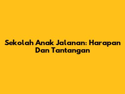 Sekolah Anak Jalanan: Harapan Dan Tantangan