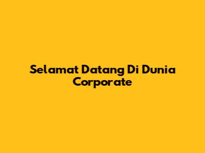 Selamat Datang Di Dunia Corporate