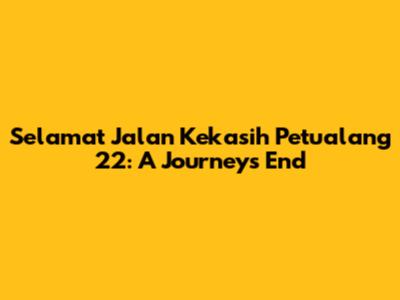 Selamat Jalan Kekasih Petualang 22: A Journey's End