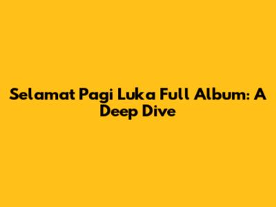 Selamat Pagi Luka Full Album: A Deep Dive