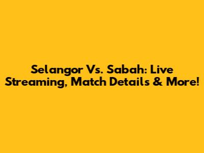 Selangor Vs. Sabah: Live Streaming, Match Details & More!