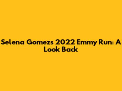 Selena Gomez's 2022 Emmy Run: A Look Back