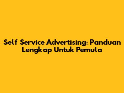 Self Service Advertising: Panduan Lengkap Untuk Pemula