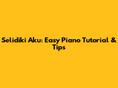 Selidiki Aku: Easy Piano Tutorial & Tips