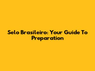 Selo Brasileiro: Your Guide To Preparation