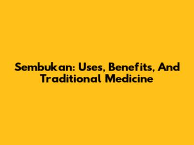 Sembukan: Uses, Benefits, And Traditional Medicine